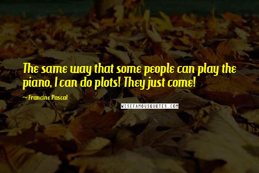 Francine Pascal Quotes: The same way that some people can play the piano, I can do plots! They just come!