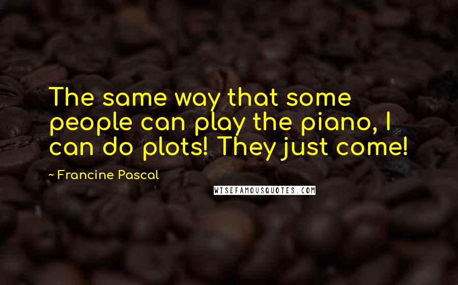 Francine Pascal Quotes: The same way that some people can play the piano, I can do plots! They just come!