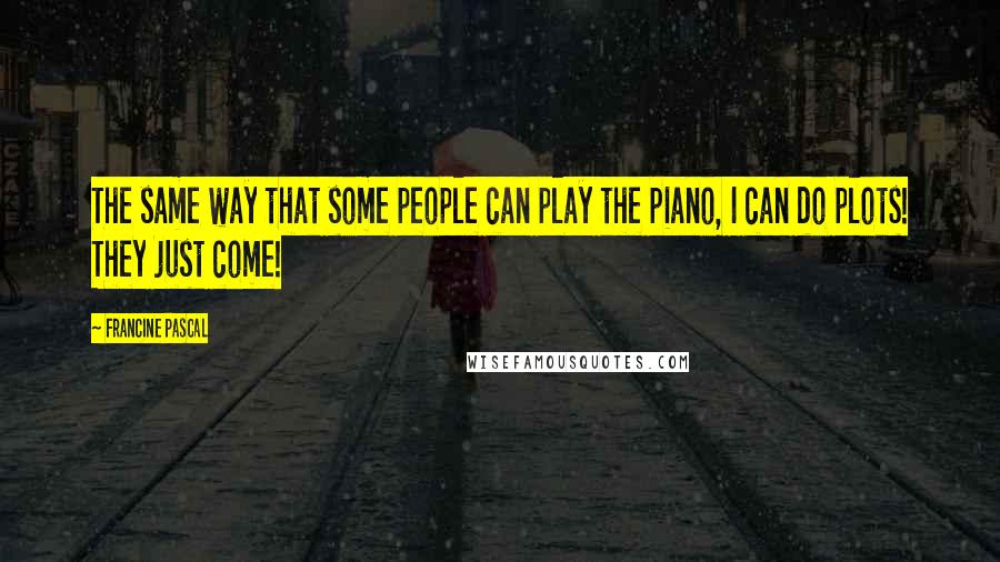 Francine Pascal Quotes: The same way that some people can play the piano, I can do plots! They just come!