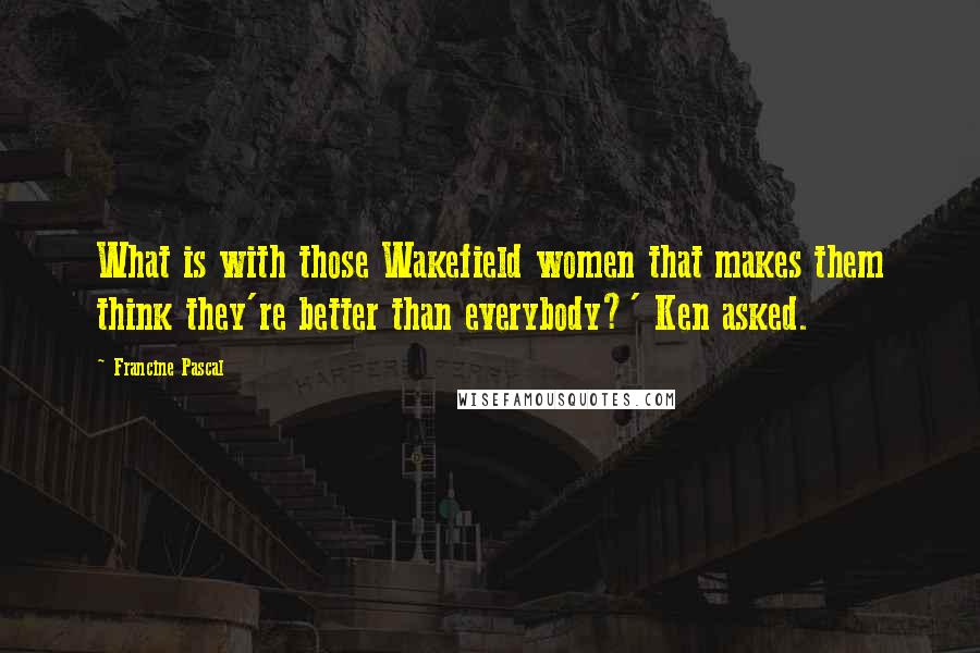 Francine Pascal Quotes: What is with those Wakefield women that makes them think they're better than everybody?' Ken asked.