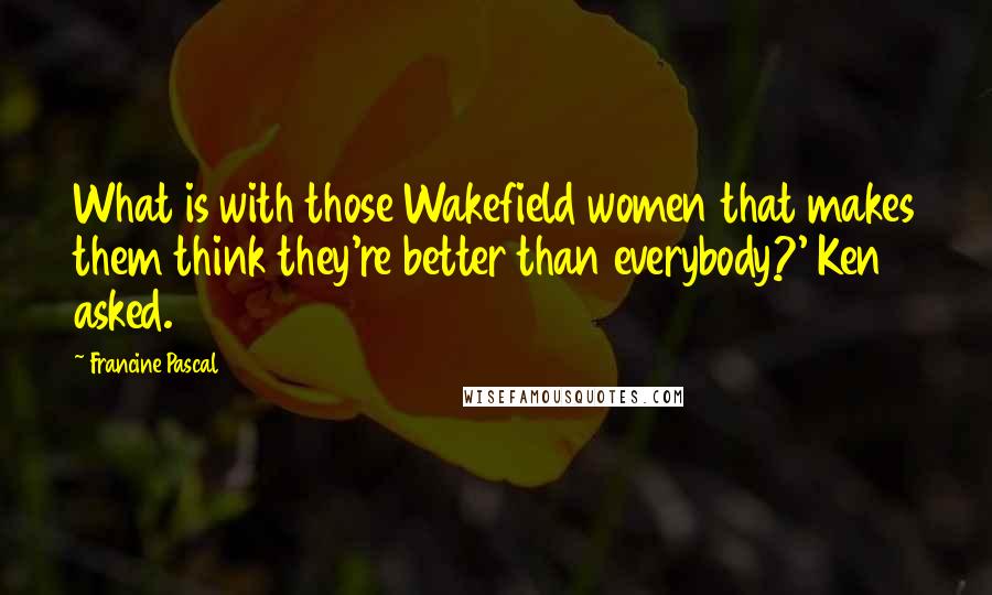 Francine Pascal Quotes: What is with those Wakefield women that makes them think they're better than everybody?' Ken asked.