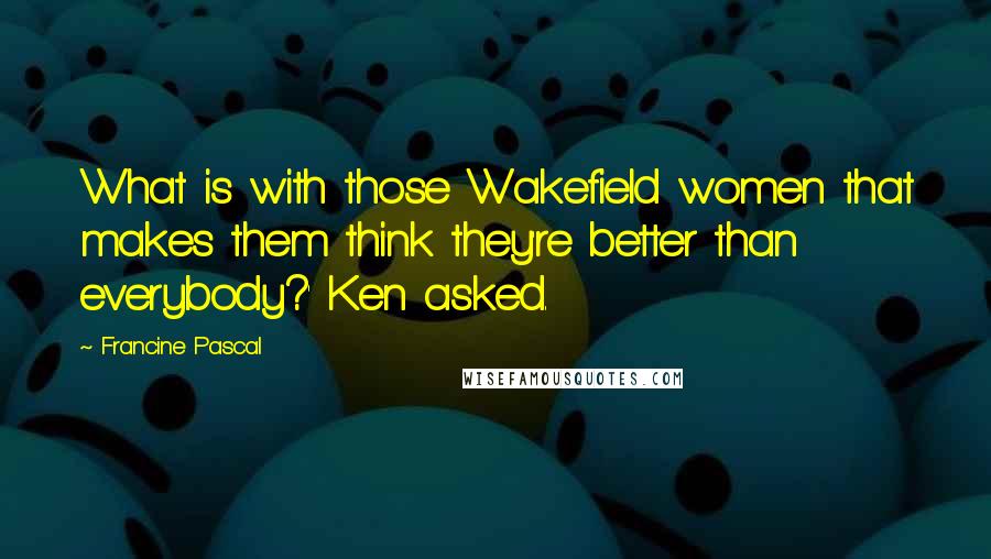 Francine Pascal Quotes: What is with those Wakefield women that makes them think they're better than everybody?' Ken asked.