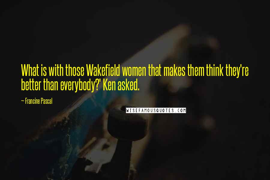 Francine Pascal Quotes: What is with those Wakefield women that makes them think they're better than everybody?' Ken asked.