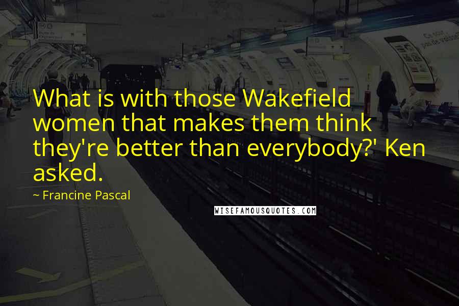 Francine Pascal Quotes: What is with those Wakefield women that makes them think they're better than everybody?' Ken asked.