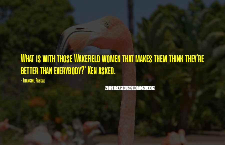 Francine Pascal Quotes: What is with those Wakefield women that makes them think they're better than everybody?' Ken asked.