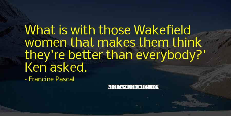 Francine Pascal Quotes: What is with those Wakefield women that makes them think they're better than everybody?' Ken asked.