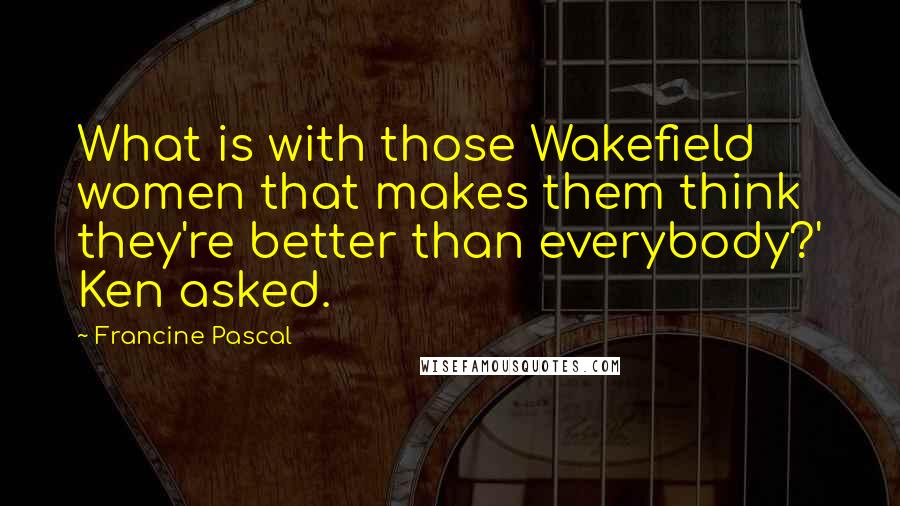 Francine Pascal Quotes: What is with those Wakefield women that makes them think they're better than everybody?' Ken asked.