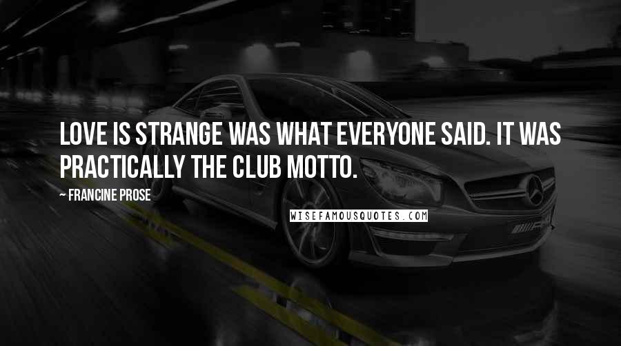 Francine Prose Quotes: Love is strange was what everyone said. It was practically the club motto.