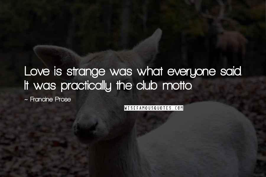Francine Prose Quotes: Love is strange was what everyone said. It was practically the club motto.