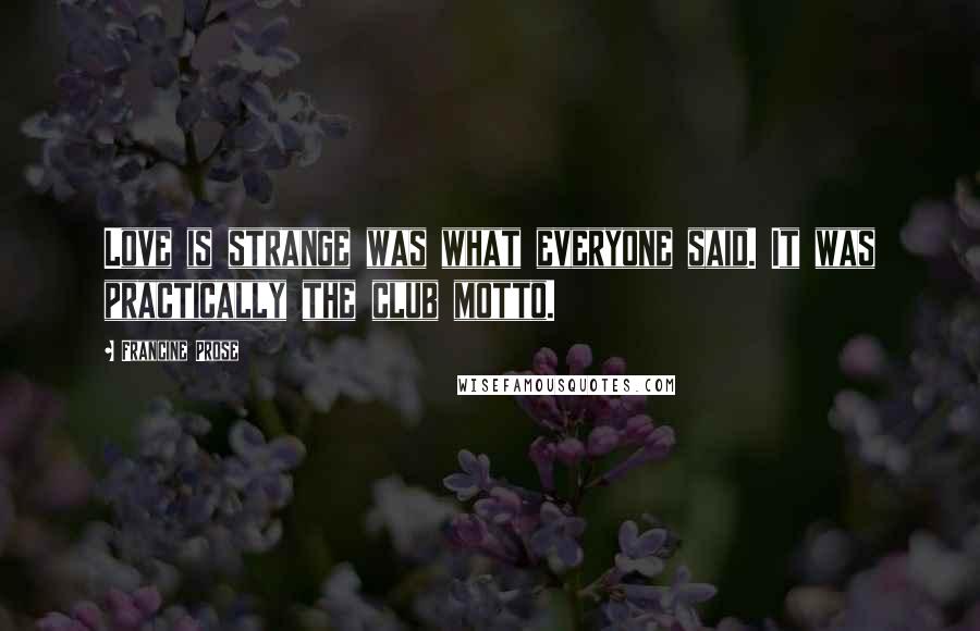 Francine Prose Quotes: Love is strange was what everyone said. It was practically the club motto.