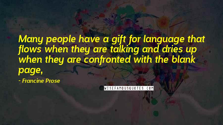 Francine Prose Quotes: Many people have a gift for language that flows when they are talking and dries up when they are confronted with the blank page,