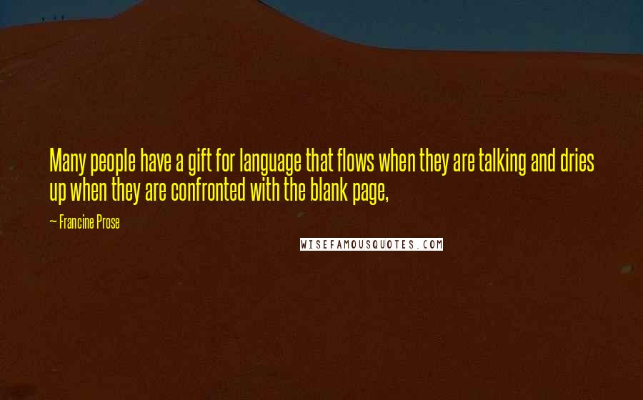 Francine Prose Quotes: Many people have a gift for language that flows when they are talking and dries up when they are confronted with the blank page,