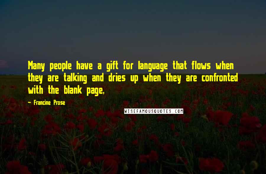 Francine Prose Quotes: Many people have a gift for language that flows when they are talking and dries up when they are confronted with the blank page,