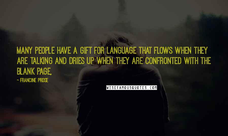 Francine Prose Quotes: Many people have a gift for language that flows when they are talking and dries up when they are confronted with the blank page,