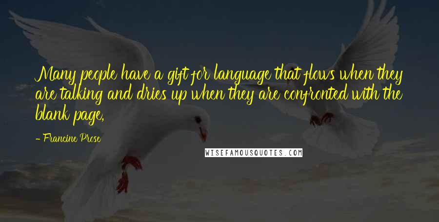 Francine Prose Quotes: Many people have a gift for language that flows when they are talking and dries up when they are confronted with the blank page,