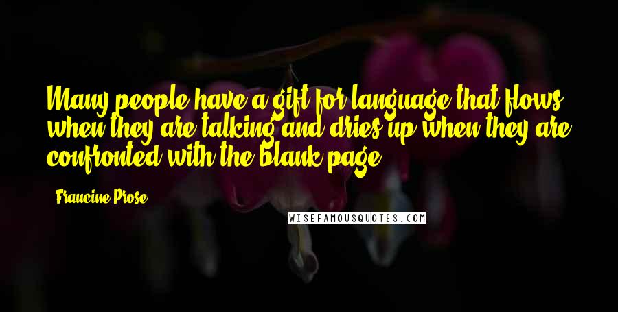 Francine Prose Quotes: Many people have a gift for language that flows when they are talking and dries up when they are confronted with the blank page,