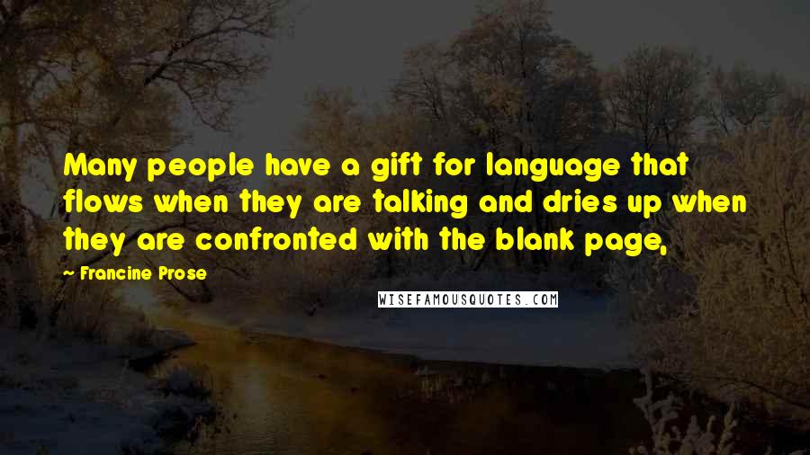 Francine Prose Quotes: Many people have a gift for language that flows when they are talking and dries up when they are confronted with the blank page,