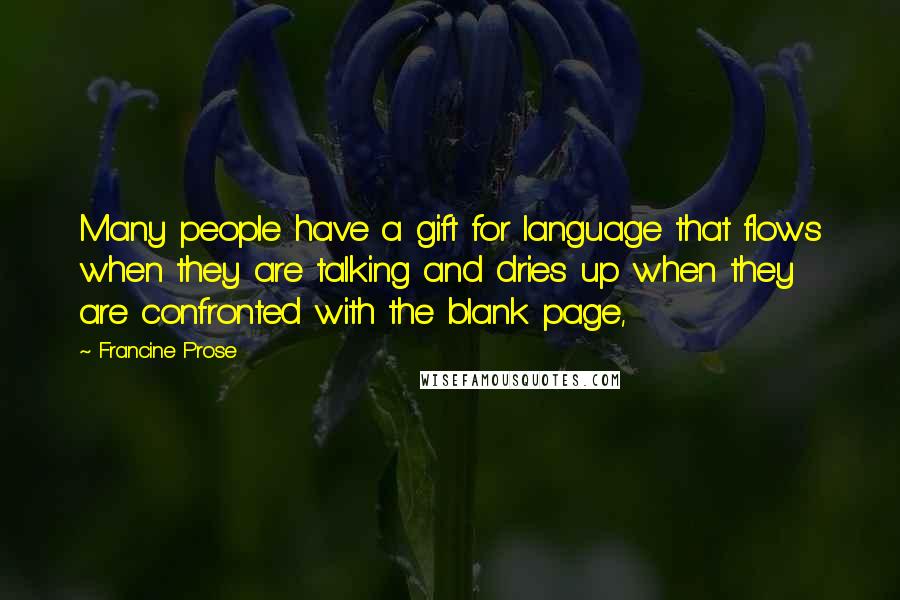 Francine Prose Quotes: Many people have a gift for language that flows when they are talking and dries up when they are confronted with the blank page,