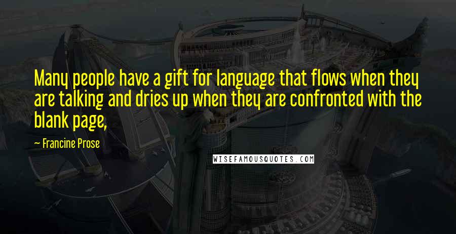 Francine Prose Quotes: Many people have a gift for language that flows when they are talking and dries up when they are confronted with the blank page,