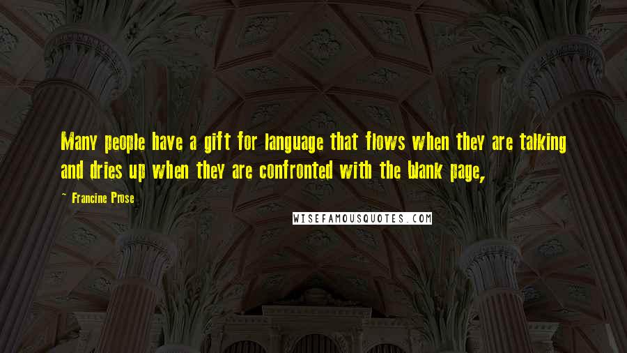 Francine Prose Quotes: Many people have a gift for language that flows when they are talking and dries up when they are confronted with the blank page,