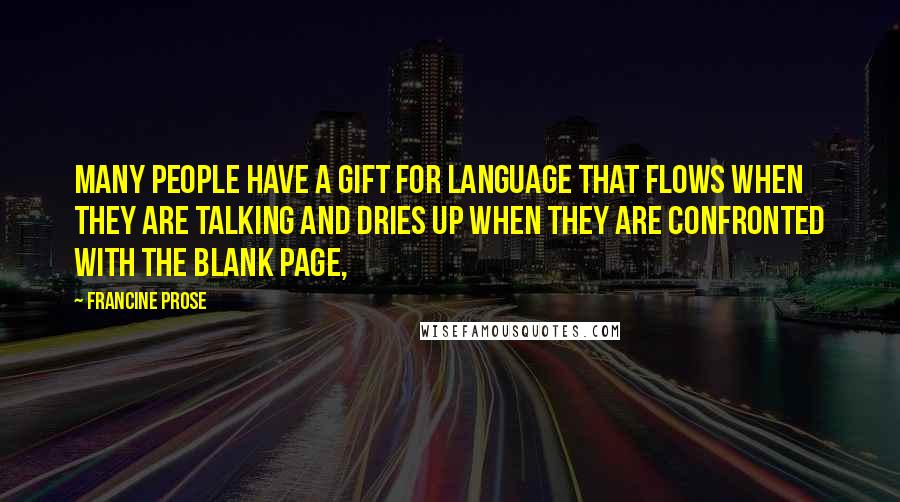 Francine Prose Quotes: Many people have a gift for language that flows when they are talking and dries up when they are confronted with the blank page,