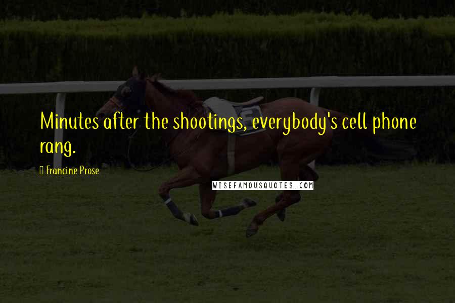 Francine Prose Quotes: Minutes after the shootings, everybody's cell phone rang.