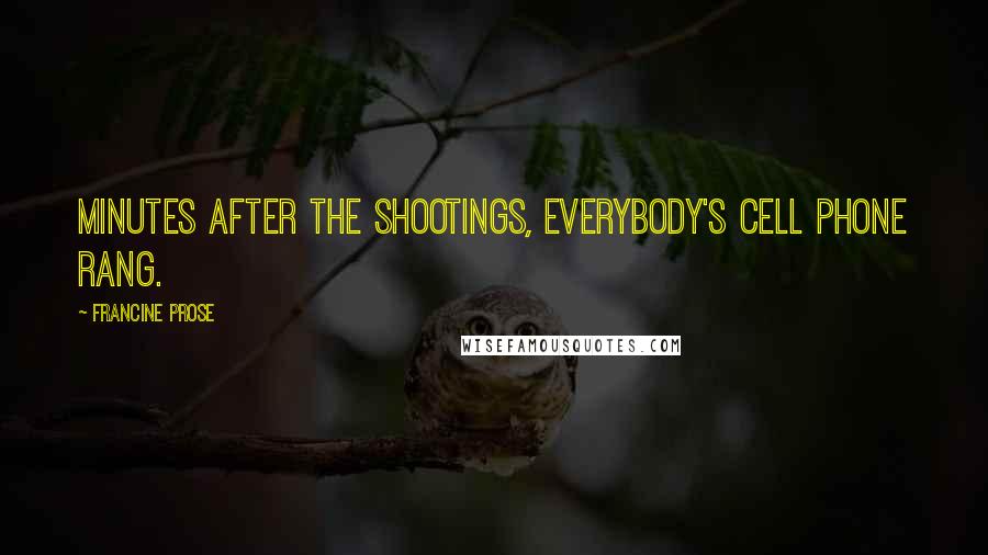 Francine Prose Quotes: Minutes after the shootings, everybody's cell phone rang.