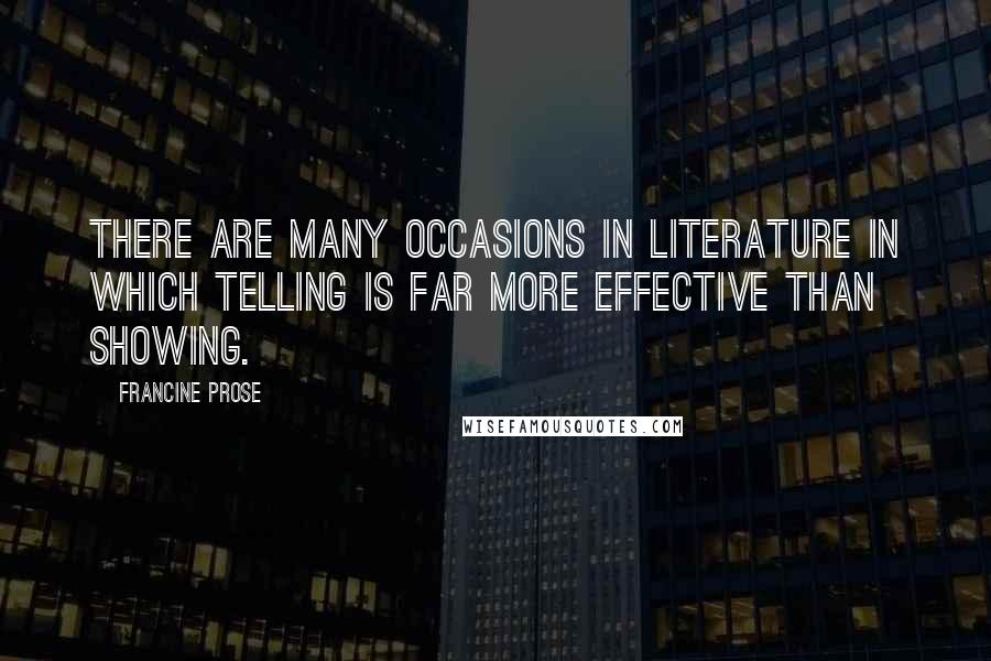 Francine Prose Quotes: There are many occasions in literature in which telling is far more effective than showing.