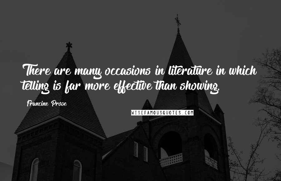 Francine Prose Quotes: There are many occasions in literature in which telling is far more effective than showing.