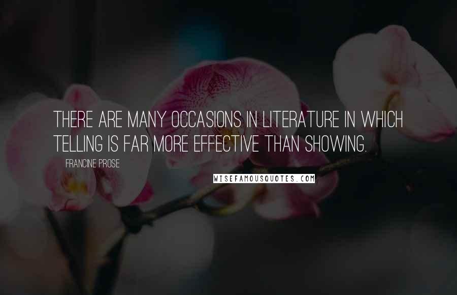 Francine Prose Quotes: There are many occasions in literature in which telling is far more effective than showing.