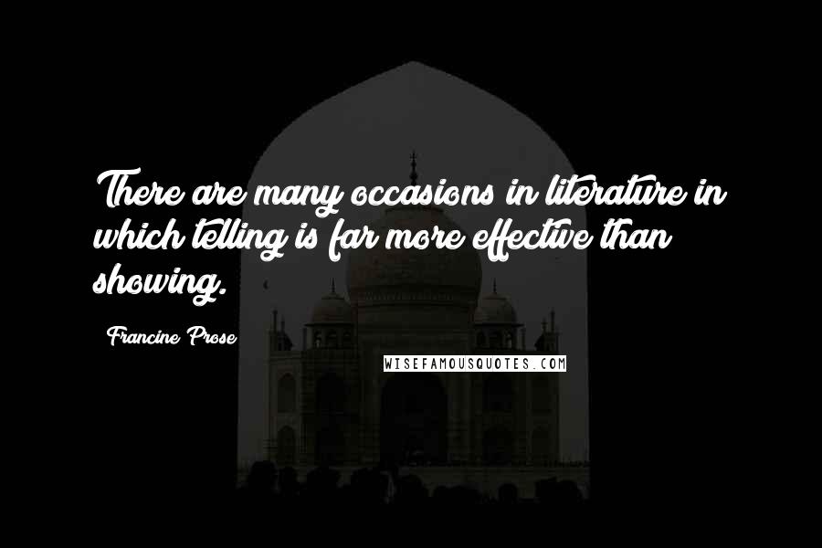 Francine Prose Quotes: There are many occasions in literature in which telling is far more effective than showing.