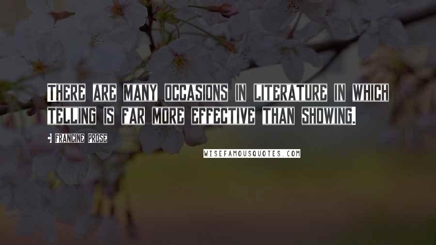 Francine Prose Quotes: There are many occasions in literature in which telling is far more effective than showing.