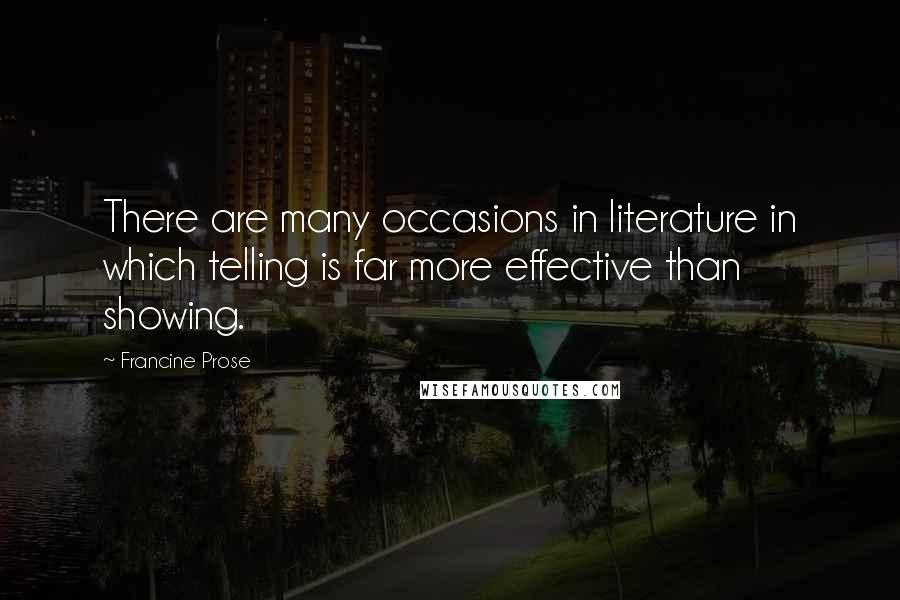 Francine Prose Quotes: There are many occasions in literature in which telling is far more effective than showing.