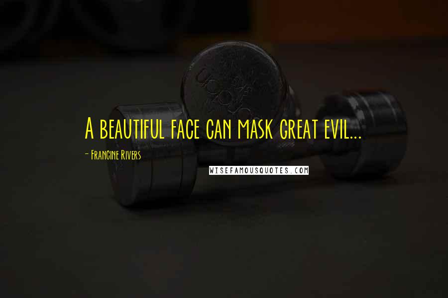 Francine Rivers Quotes: A beautiful face can mask great evil...