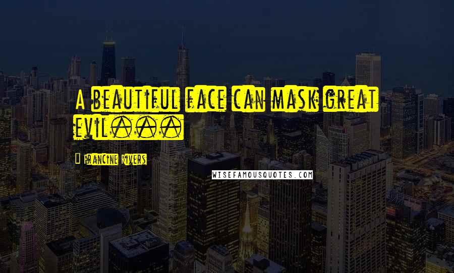 Francine Rivers Quotes: A beautiful face can mask great evil...