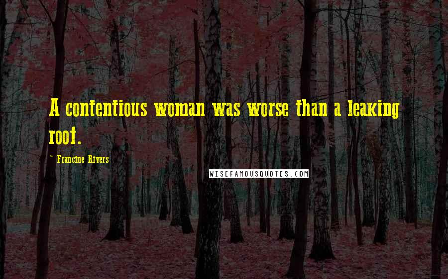 Francine Rivers Quotes: A contentious woman was worse than a leaking roof.