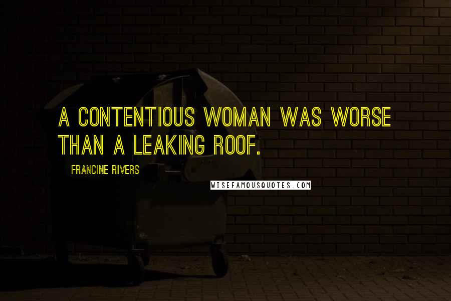 Francine Rivers Quotes: A contentious woman was worse than a leaking roof.
