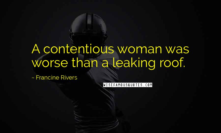 Francine Rivers Quotes: A contentious woman was worse than a leaking roof.