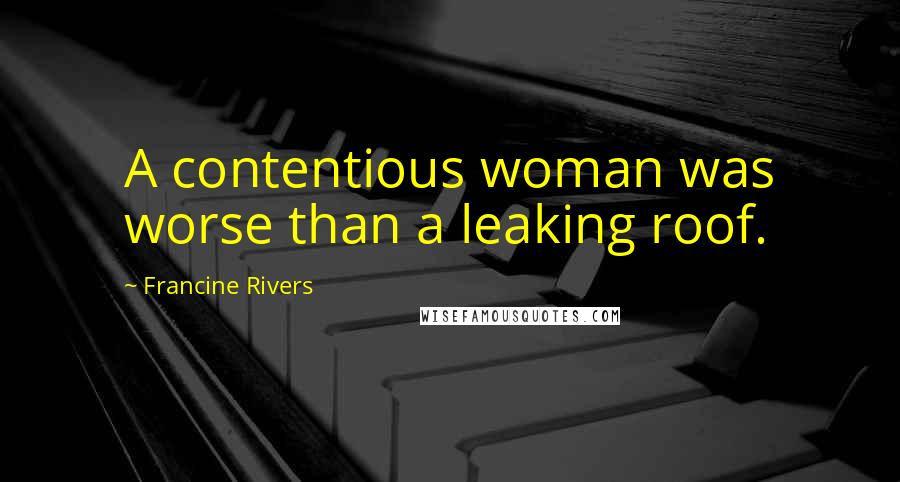 Francine Rivers Quotes: A contentious woman was worse than a leaking roof.