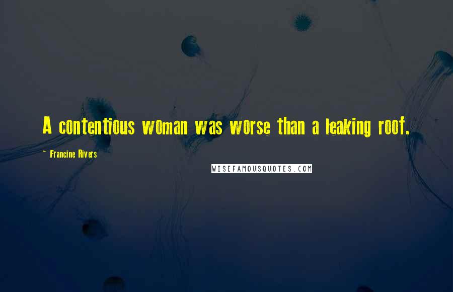 Francine Rivers Quotes: A contentious woman was worse than a leaking roof.