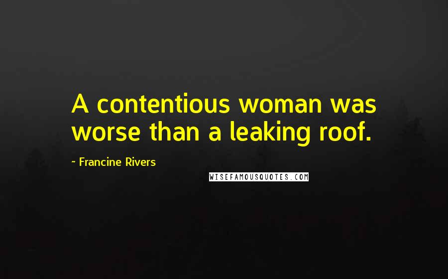 Francine Rivers Quotes: A contentious woman was worse than a leaking roof.