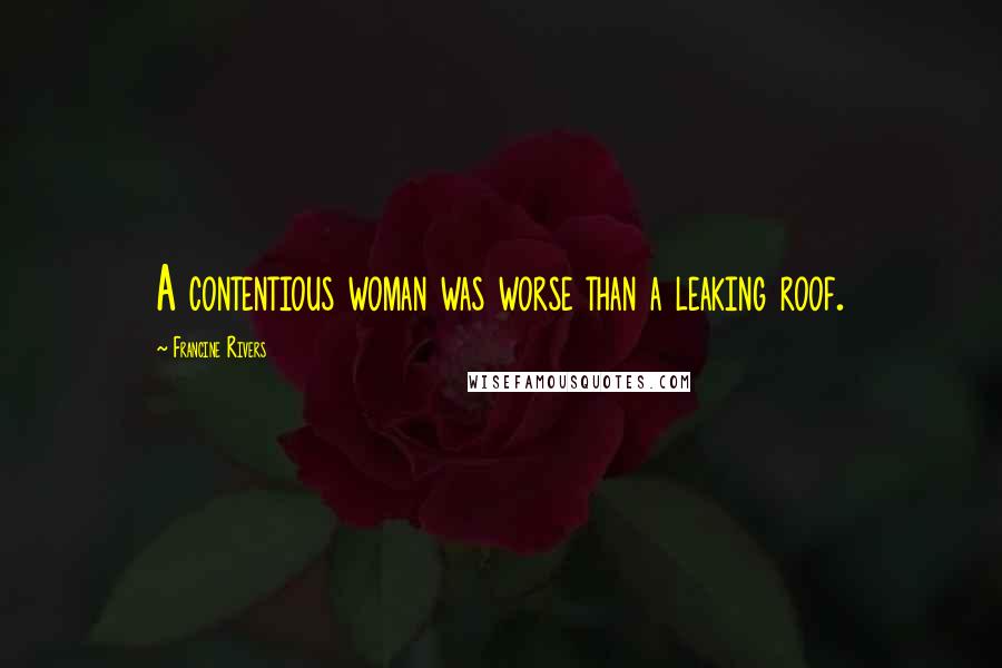Francine Rivers Quotes: A contentious woman was worse than a leaking roof.