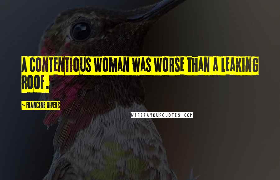Francine Rivers Quotes: A contentious woman was worse than a leaking roof.