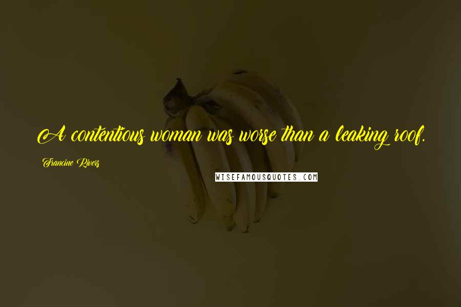 Francine Rivers Quotes: A contentious woman was worse than a leaking roof.