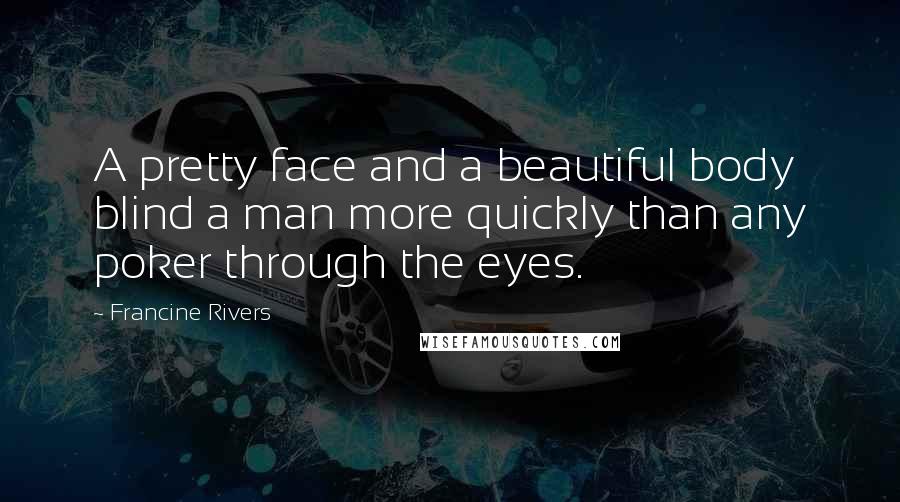 Francine Rivers Quotes: A pretty face and a beautiful body blind a man more quickly than any poker through the eyes.