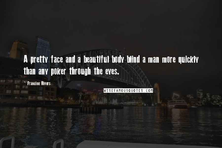 Francine Rivers Quotes: A pretty face and a beautiful body blind a man more quickly than any poker through the eyes.