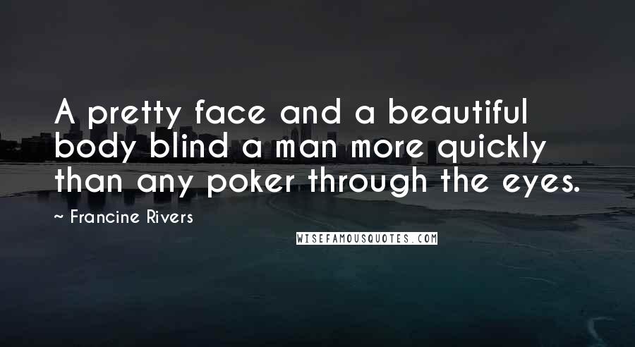 Francine Rivers Quotes: A pretty face and a beautiful body blind a man more quickly than any poker through the eyes.