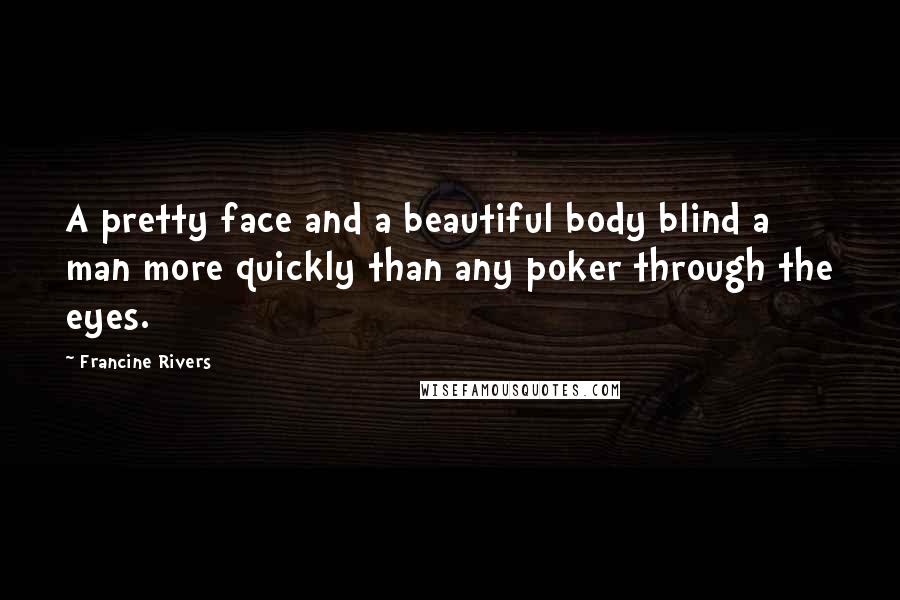 Francine Rivers Quotes: A pretty face and a beautiful body blind a man more quickly than any poker through the eyes.