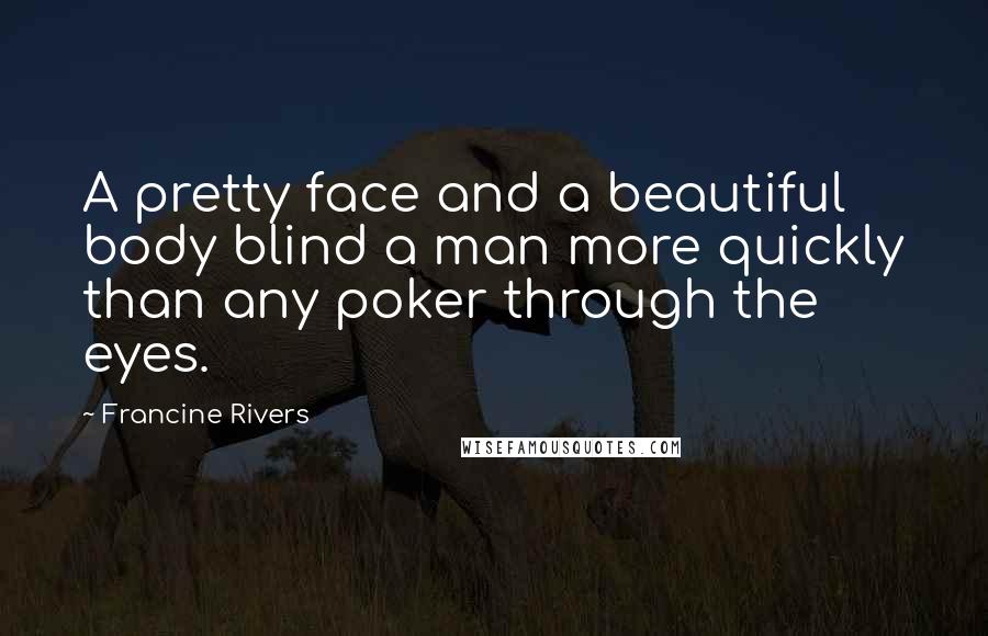 Francine Rivers Quotes: A pretty face and a beautiful body blind a man more quickly than any poker through the eyes.