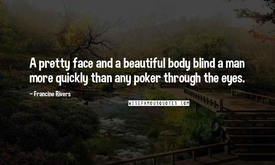 Francine Rivers Quotes: A pretty face and a beautiful body blind a man more quickly than any poker through the eyes.